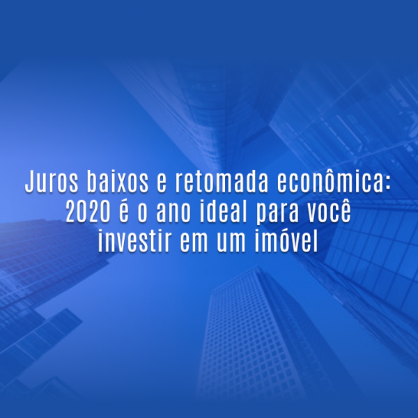 Juros baixos e retomada econômica: 2020 é o ano ideal para você investir em um imóvel